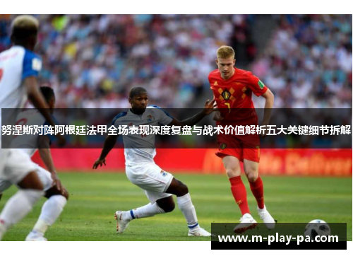 努涅斯对阵阿根廷法甲全场表现深度复盘与战术价值解析五大关键细节拆解 努涅斯对阵阿根廷法甲全场表现深度复盘与战术价值解析五大关键细节拆解
