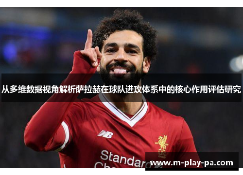 从多维数据视角解析萨拉赫在球队进攻体系中的核心作用评估研究 从多维数据视角解析萨拉赫在球队进攻体系中的核心作用评估研究