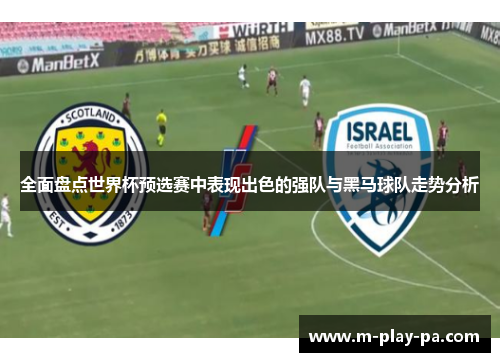 全面盘点世界杯预选赛中表现出色的强队与黑马球队走势分析