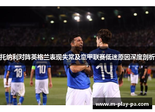 托纳利对阵英格兰表现失常及意甲联赛低迷原因深度剖析