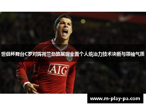 世俱杯舞台C罗对阵荷兰劲旅展现全面个人统治力技术决断与领袖气质 世俱杯舞台C罗对阵荷兰劲旅展现全面个人统治力技术决断与领袖气质