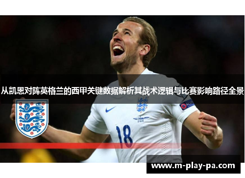 从凯恩对阵英格兰的西甲关键数据解析其战术逻辑与比赛影响路径全景