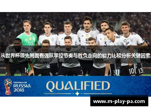 从世界杯领先局面看强队掌控节奏与胜负走向的能力比较分析关键因素 从世界杯领先局面看强队掌控节奏与胜负走向的能力比较分析关键因素