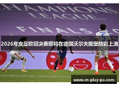 2026年女足欧冠决赛即将在德国沃尔夫斯堡精彩上演 2026年女足欧冠决赛即将在德国沃尔夫斯堡精彩上演