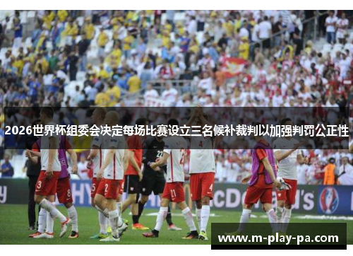 2026世界杯组委会决定每场比赛设立三名候补裁判以加强判罚公正性