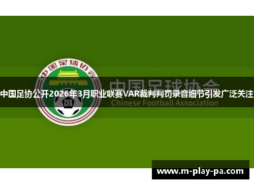 中国足协公开2026年3月职业联赛VAR裁判判罚录音细节引发广泛关注 中国足协公开2026年3月职业联赛VAR裁判判罚录音细节引发广泛关注