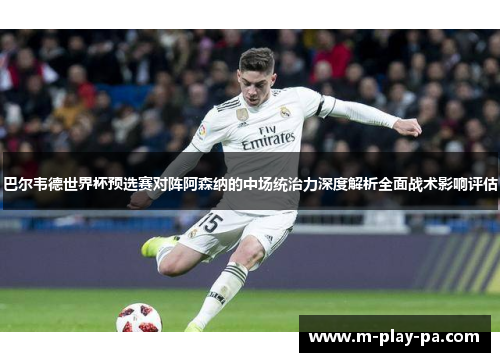 巴尔韦德世界杯预选赛对阵阿森纳的中场统治力深度解析全面战术影响评估