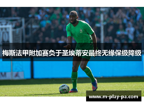 梅斯法甲附加赛负于圣埃蒂安最终无缘保级降级 梅斯法甲附加赛负于圣埃蒂安最终无缘保级降级