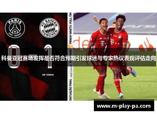科曼亚冠赛场发挥是否符合预期引发球迷与专家热议表现评估走向