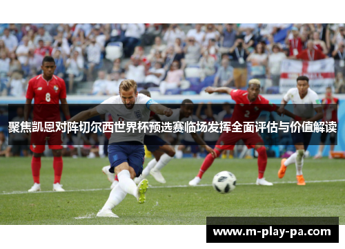 聚焦凯恩对阵切尔西世界杯预选赛临场发挥全面评估与价值解读 聚焦凯恩对阵切尔西世界杯预选赛临场发挥全面评估与价值解读