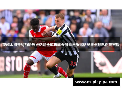 英超本周开战前瞻热点话题全解析转会风云与争冠格局焦点球队伤病赛程
