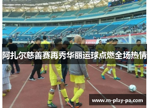 阿扎尔慈善赛再秀华丽运球点燃全场热情 阿扎尔慈善赛再秀华丽运球点燃全场热情