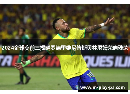 2024金球奖前三揭晓罗德里维尼修斯贝林厄姆荣膺殊荣