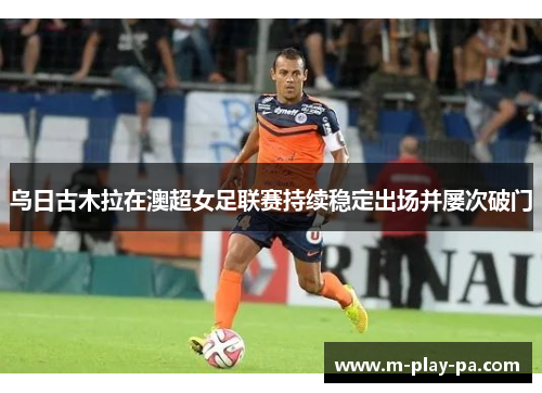 乌日古木拉在澳超女足联赛持续稳定出场并屡次破门