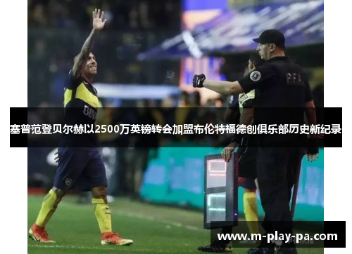 塞普范登贝尔赫以2500万英镑转会加盟布伦特福德创俱乐部历史新纪录 塞普范登贝尔赫以2500万英镑转会加盟布伦特福德创俱乐部历史新纪录