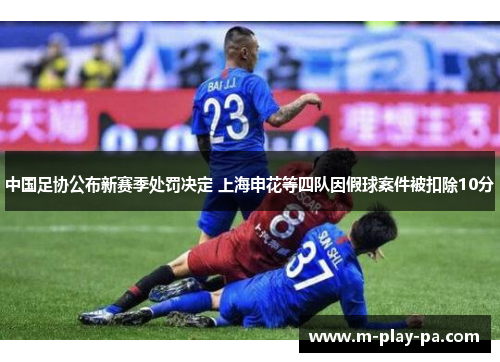 中国足协公布新赛季处罚决定 上海申花等四队因假球案件被扣除10分 中国足协公布新赛季处罚决定 上海申花等四队因假球案件被扣除10分