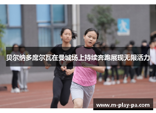 贝尔纳多席尔瓦在曼城场上持续奔跑展现无限活力 贝尔纳多席尔瓦在曼城场上持续奔跑展现无限活力