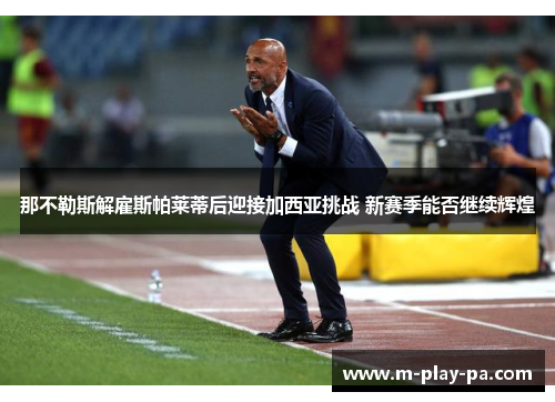 那不勒斯解雇斯帕莱蒂后迎接加西亚挑战 新赛季能否继续辉煌 那不勒斯解雇斯帕莱蒂后迎接加西亚挑战 新赛季能否继续辉煌
