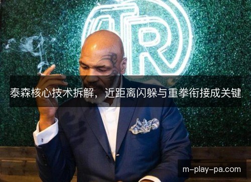 泰森核心技术拆解,近距离闪躲与重拳衔接成关键 泰森核心技术拆解,近距离闪躲与重拳衔接成关键